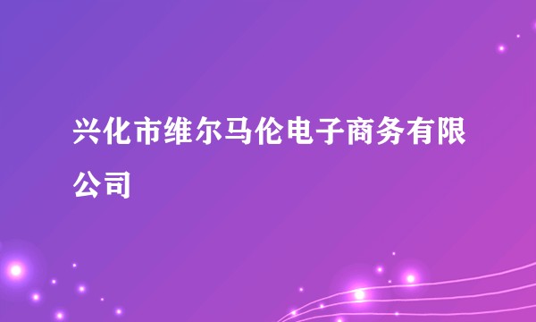 兴化市维尔马伦电子商务有限公司