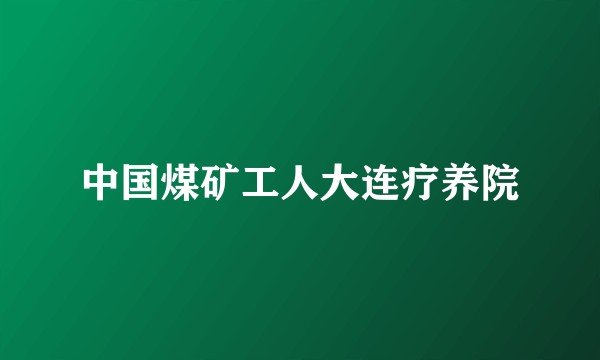 中国煤矿工人大连疗养院