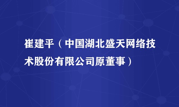 崔建平（中国湖北盛天网络技术股份有限公司原董事）