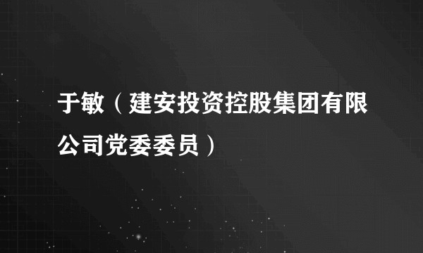 于敏（建安投资控股集团有限公司党委委员）