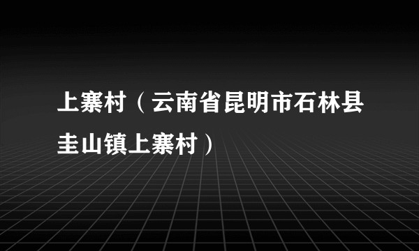 上寨村（云南省昆明市石林县圭山镇上寨村）