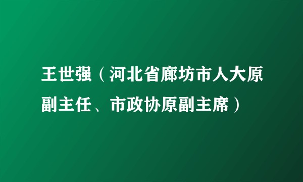 王世强（河北省廊坊市人大原副主任、市政协原副主席）