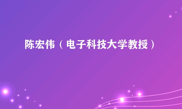 陈宏伟(电子科技大学教授)