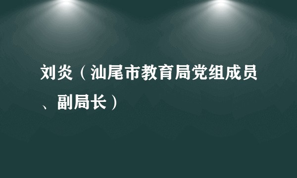刘炎（汕尾市教育局党组成员、副局长）