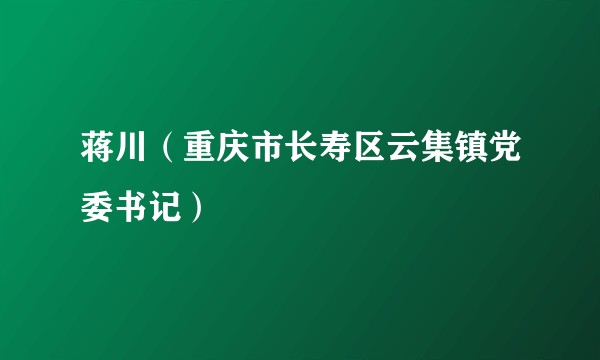 蒋川（重庆市长寿区云集镇党委书记）