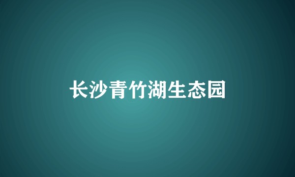 长沙青竹湖生态园