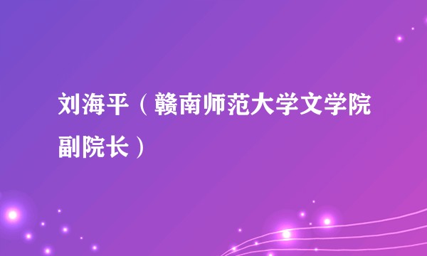 刘海平（赣南师范大学文学院副院长）