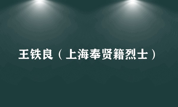 王铁良（上海奉贤籍烈士）
