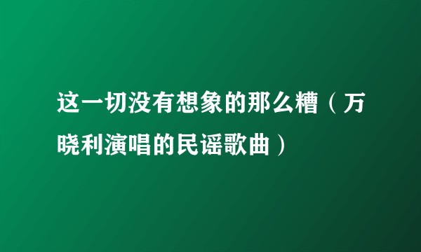 这一切没有想象的那么糟（万晓利演唱的民谣歌曲）