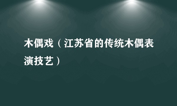 木偶戏（江苏省的传统木偶表演技艺）