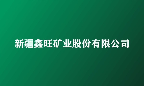 新疆鑫旺矿业股份有限公司