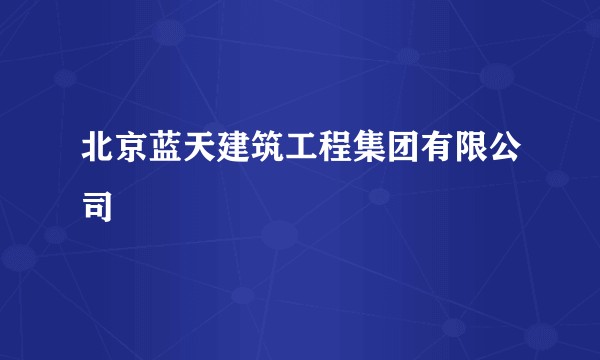 北京蓝天建筑工程集团有限公司