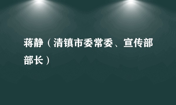 蒋静（清镇市委常委、宣传部部长）