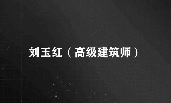 刘玉红(高级建筑师)