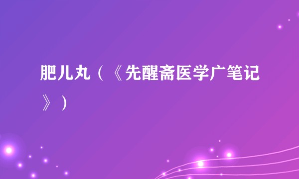 肥儿丸（《先醒斋医学广笔记》）