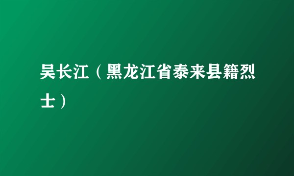 吴长江（黑龙江省泰来县籍烈士）