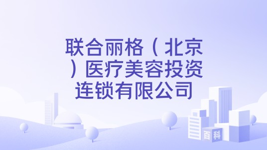 联合丽格（北京）医疗美容投资连锁有限公司