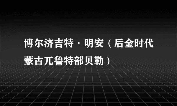 博尔济吉特·明安（后金时代蒙古兀鲁特部贝勒）