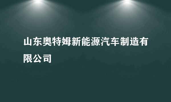 山东奥特姆新能源汽车制造有限公司