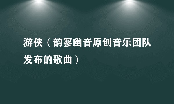 游侠（韵寥幽音原创音乐团队发布的歌曲）