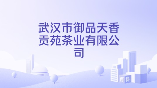 武汉市御品天香贡苑茶业有限公司