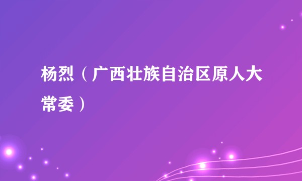 杨烈（广西壮族自治区原人大常委）