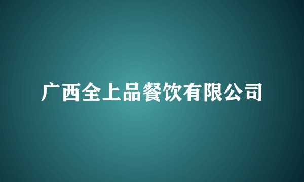 广西全上品餐饮有限公司