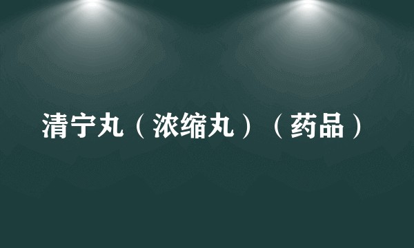 清宁丸（浓缩丸）（药品）