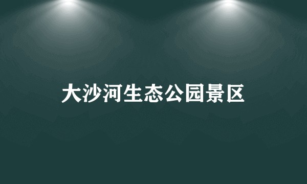 大沙河生态公园景区