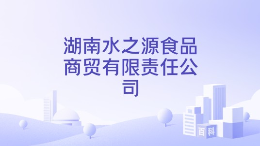 湖南水之源食品商贸有限责任公司