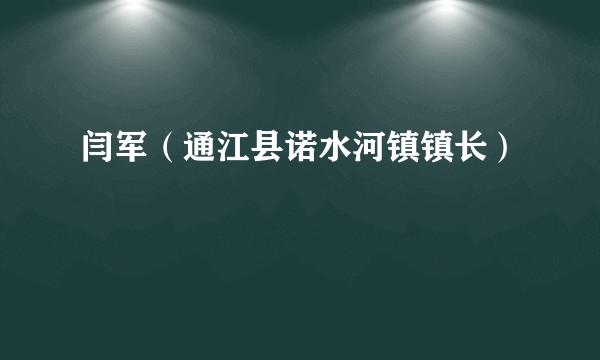 闫军（通江县诺水河镇镇长）