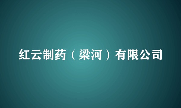 红云制药（梁河）有限公司