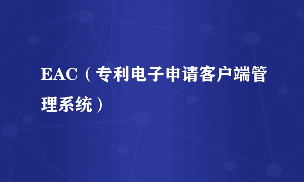 EAC（专利电子申请客户端管理系统）