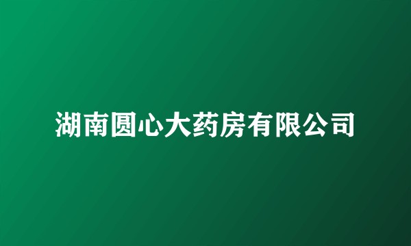 湖南圆心大药房有限公司