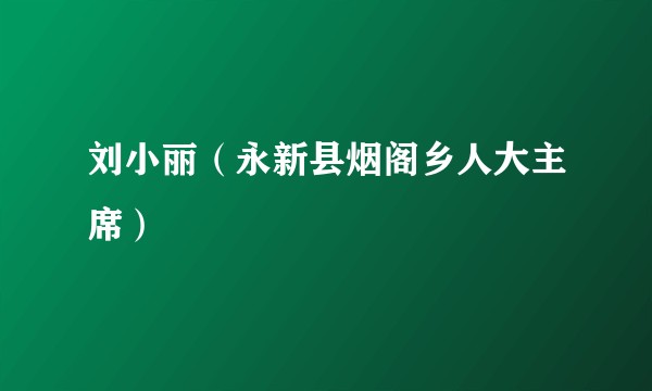 刘小丽（永新县烟阁乡人大主席）