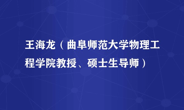 王海龙（曲阜师范大学物理工程学院教授、硕士生导师）