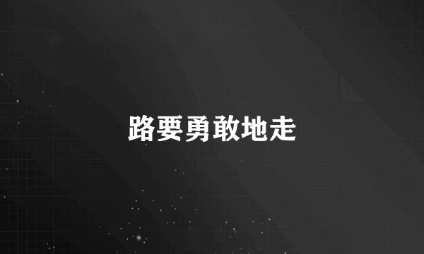 路要勇敢地走
