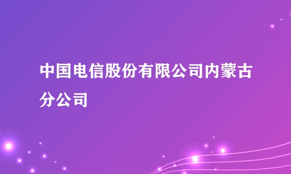 中国电信股份有限公司内蒙古分公司