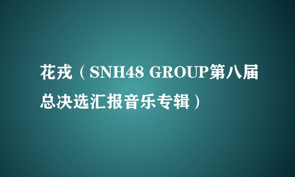 花戎（SNH48 GROUP第八届总决选汇报音乐专辑）
