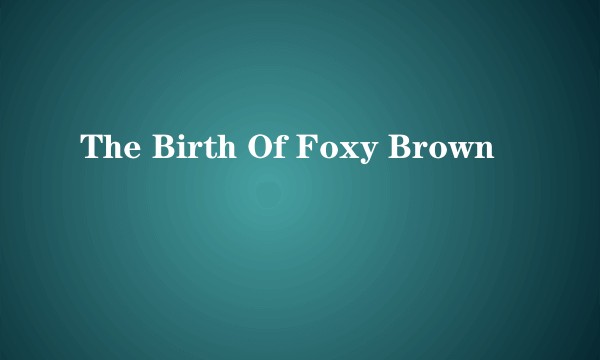 The Birth Of Foxy Brown