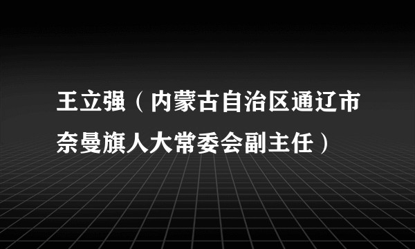 王立强（内蒙古自治区通辽市奈曼旗人大常委会副主任）