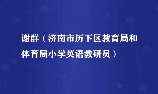 谢群（济南市历下区教育局和体育局小学英语教研员）