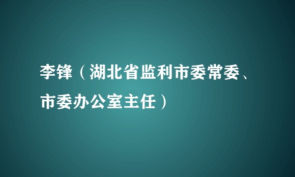 李锋(湖北省监利市委常委、市委办公室主任)