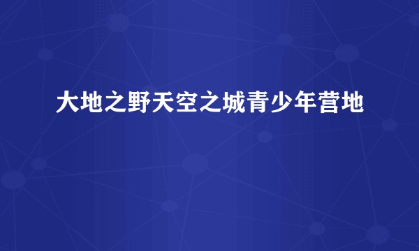 大地之野天空之城青少年营地