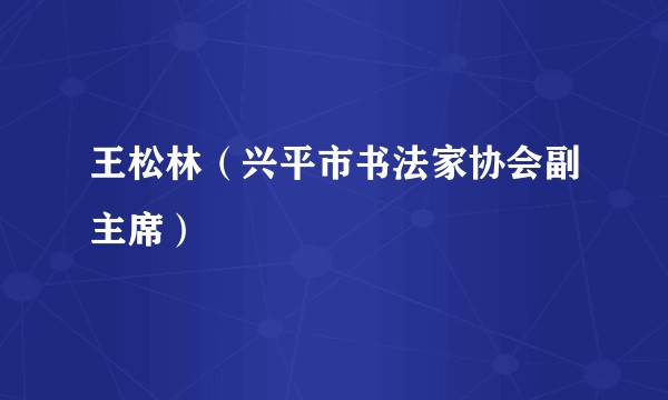 王松林（兴平市书法家协会副主席）