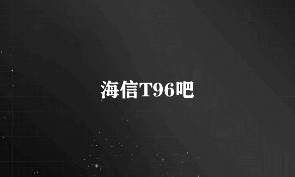 海信T96吧
