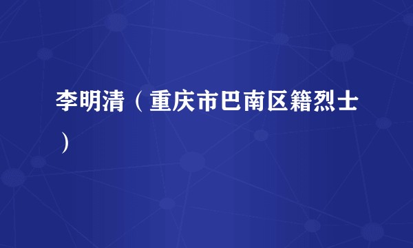 李明清（重庆市巴南区籍烈士）