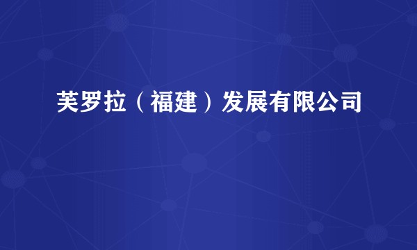 芙罗拉(福建)发展有限公司