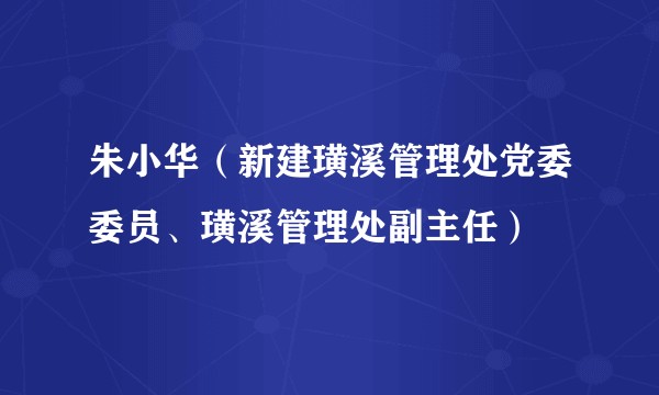 朱小华（新建璜溪管理处党委委员、璜溪管理处副主任）