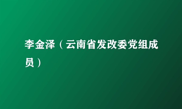 李金泽（云南省发改委党组成员）